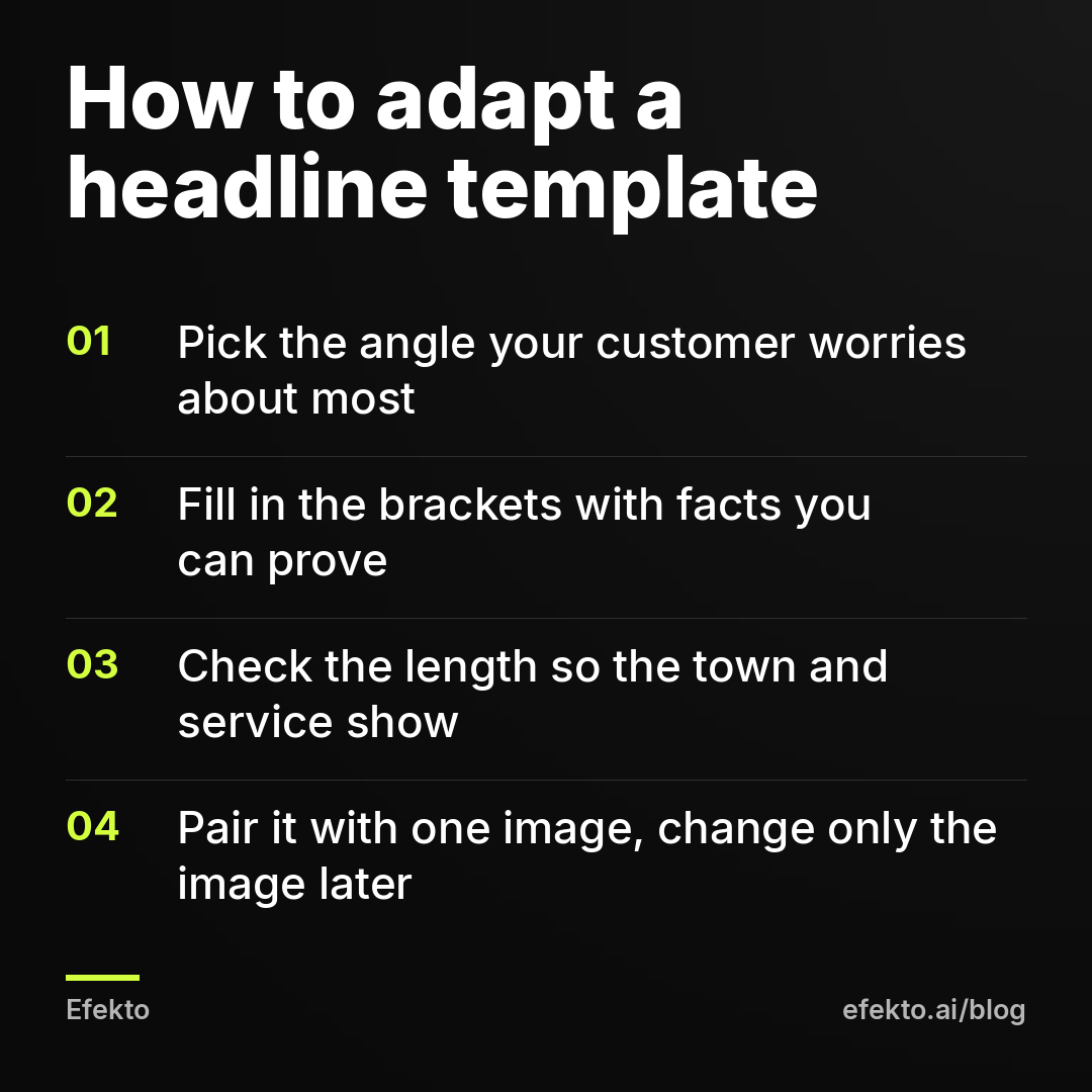 How to adapt a headline template: Pick the angle your customer worries about most; Fill in the brackets with facts you can prove; Check the length so the town and service show; Pair it with one image, change only the image later