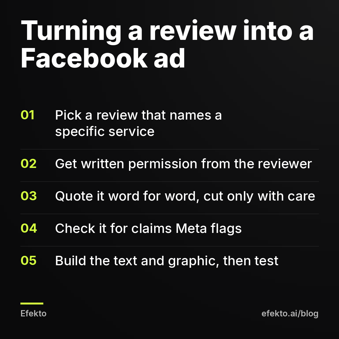 Turning a review into a Facebook ad: Pick a review that names a specific service; Get written permission from the reviewer; Quote it word for word, cut only with care; Check it for claims Meta flags; Build the text and graphic, then test