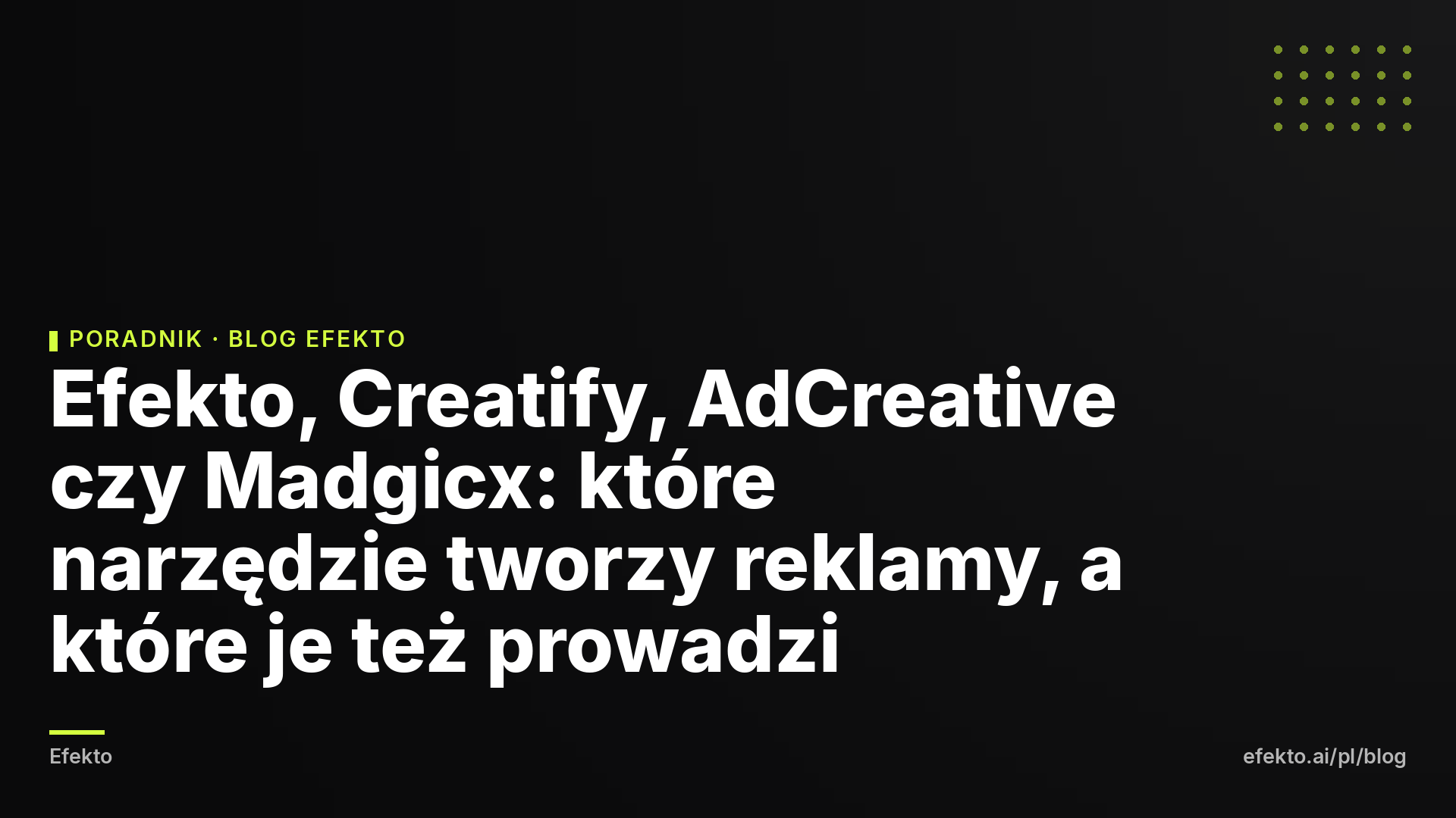 Efekto, Creatify, AdCreative czy Madgicx: które narzędzie tworzy reklamy, a które je też prowadzi