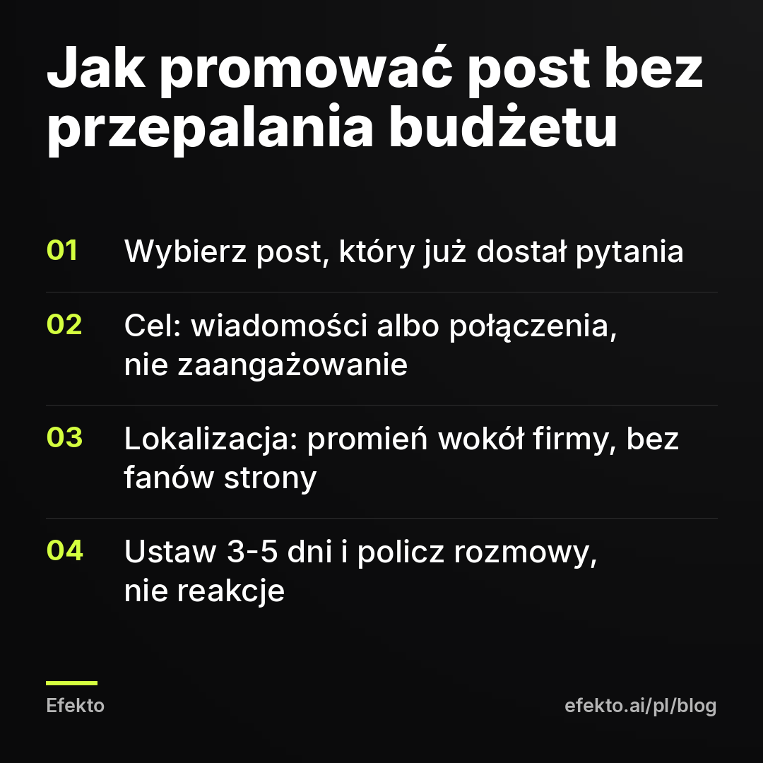 Jak promować post bez przepalania budżetu: Wybierz post, który już dostał pytania; Cel: wiadomości albo połączenia, nie zaangażowanie; Lokalizacja: promień wokół firmy, bez fanów strony; Ustaw 3-5 dni i policz rozmowy, nie reakcje