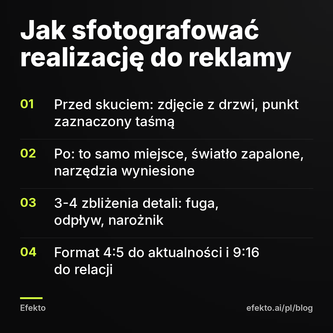 Jak sfotografować realizację do reklamy: Przed skuciem: zdjęcie z drzwi, punkt zaznaczony taśmą; Po: to samo miejsce, światło zapalone, narzędzia wyniesione; 3-4 zbliżenia detali: fuga, odpływ, narożnik; Format 4:5 do aktualności i 9:16 do relacji